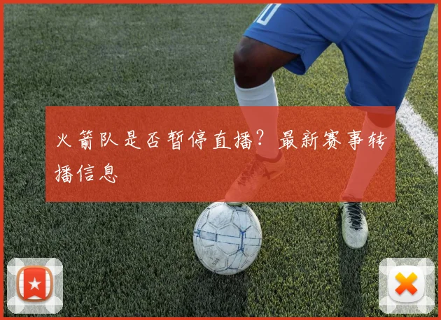 火箭队是否暂停直播？最新赛事转播信息