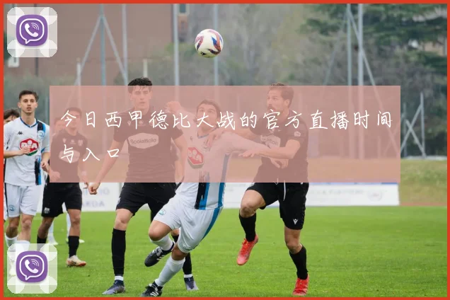 今日西甲德比大战的官方直播时间与入口
