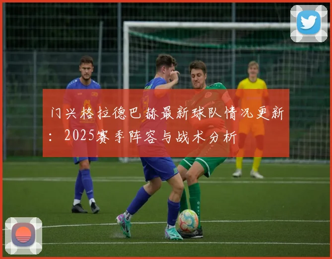 门兴格拉德巴赫最新球队情况更新：2025赛季阵容与战术分析