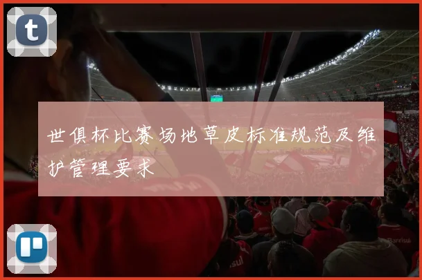 世俱杯比赛场地草皮标准规范及维护管理要求