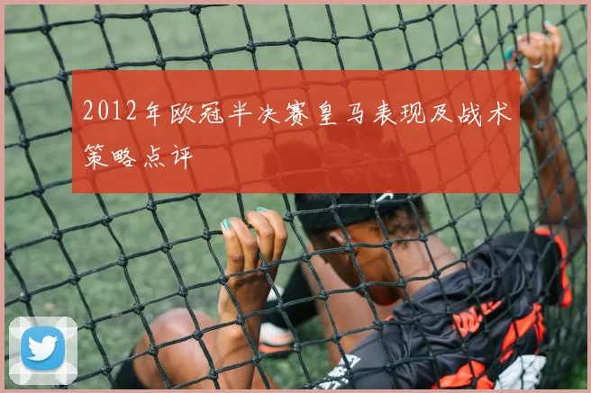 2012年欧冠半决赛皇马表现及战术策略点评
