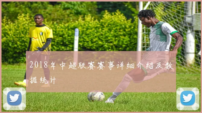 2018年中超联赛赛事详细介绍及数据统计