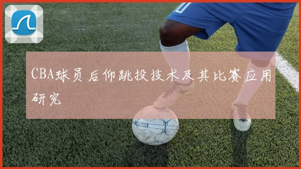 CBA球员后仰跳投技术及其比赛应用研究