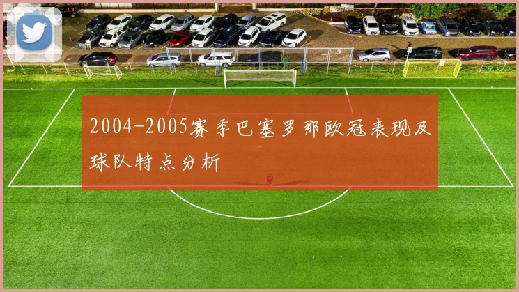 2004-2005赛季巴塞罗那欧冠表现及球队特点分析