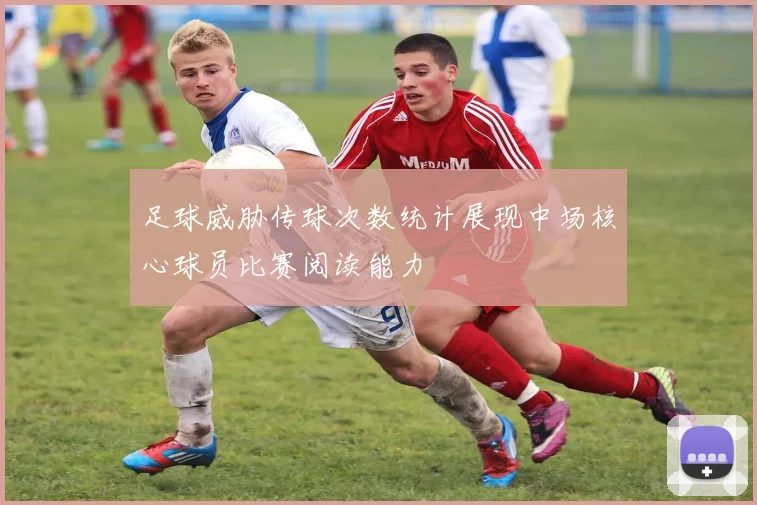 足球威胁传球次数统计展现中场核心球员比赛阅读能力
