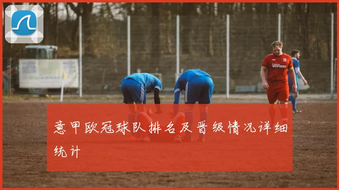意甲欧冠球队排名及晋级情况详细统计