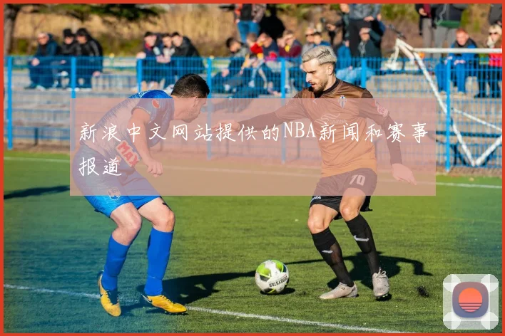 新浪中文网站提供的NBA新闻和赛事报道